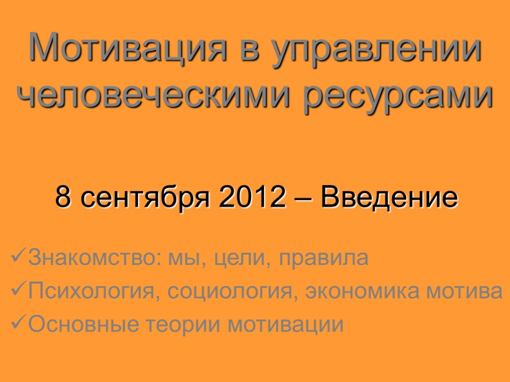 Мотивация в управлении человеческими ресурсами 8 сентября 2012 – Введение Знакомство: мы, цели, правила